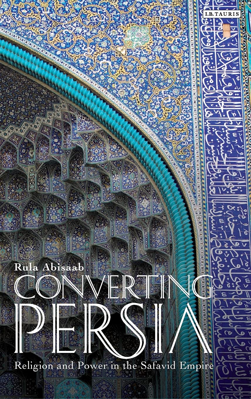 Converting Persia: Religion and Power in the Safavid Empire book