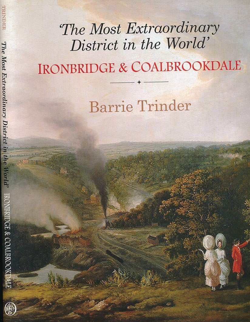 The Most Extraordinary District in the World: Ironbridge & Coalbrookdale: Ironbridge and Coalbrookdale A Third Selection Politics & History