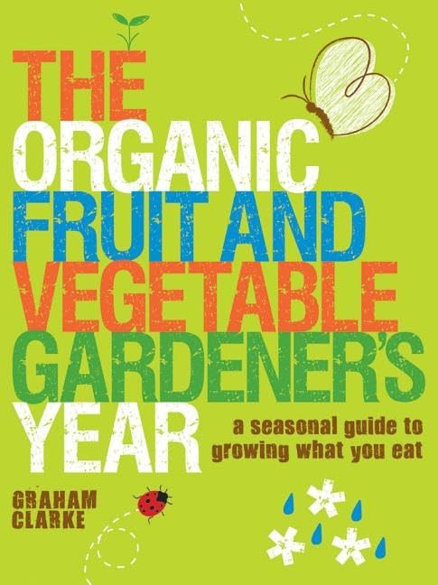 The Organic Fruit and Vegetable Gardener's Year: A Seasonal Guide to Growing What You Eat Garden & Plants