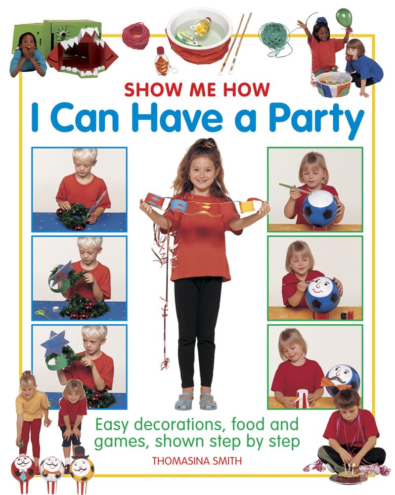 Show Me How: I can Have a Party: Easy Decorations, Food and Games, Shown Step by Step Non-fiction
