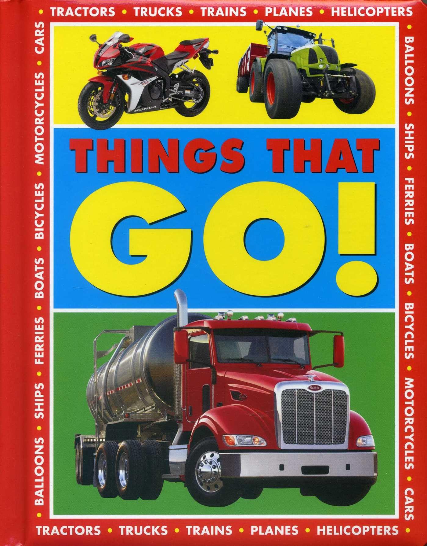 Things that Go!: Tractors - Trucks - Trains - Planes - Helicopters - Balloons - Ships - Ferries - Boats - Bicycles - Motorcycles - Cars Non-fiction