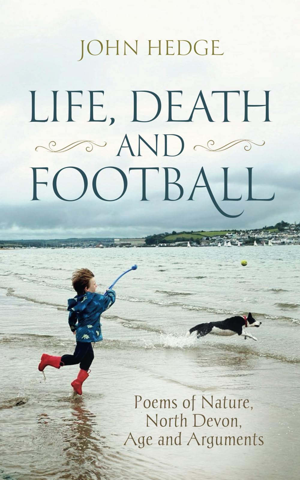 Life, Death and Football: Poems of Nature, North Devon, Age and Arguments Poetry