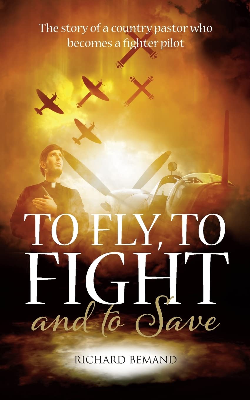 To Fly, To Fight and To Save: The story of a country pastor who becomes a fighter pilot (RAF & Military Aviation: War Stories, True Stories of Flight, and Survival) Historical Fiction