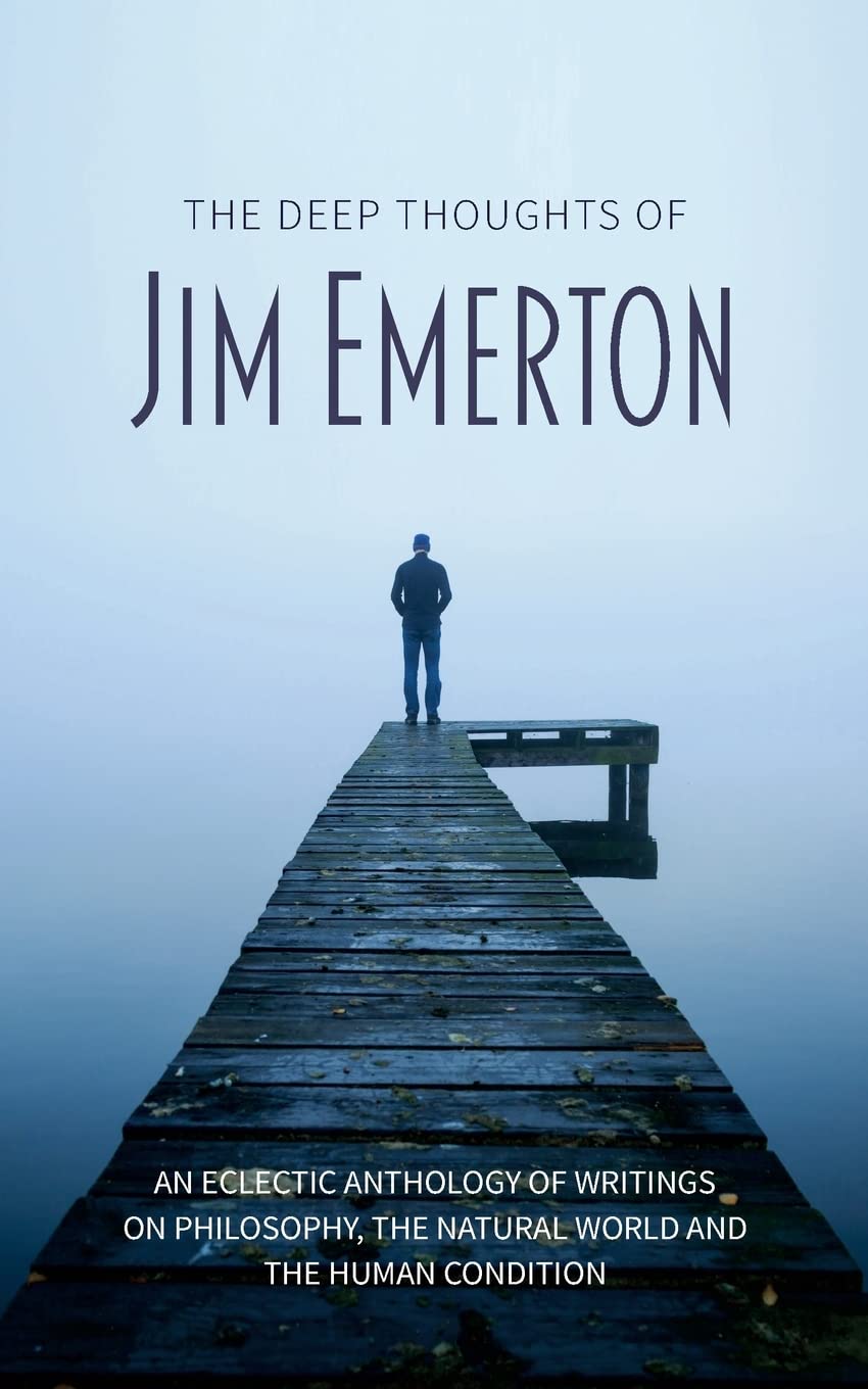 The Deep Thoughts of Jim Emerton: An eclectic anthology of writings on philosophy, the natural world and the human condition. (Mastering Pigeon Racing ... from an Expert Breeder & Philosopher) Social Sciences
