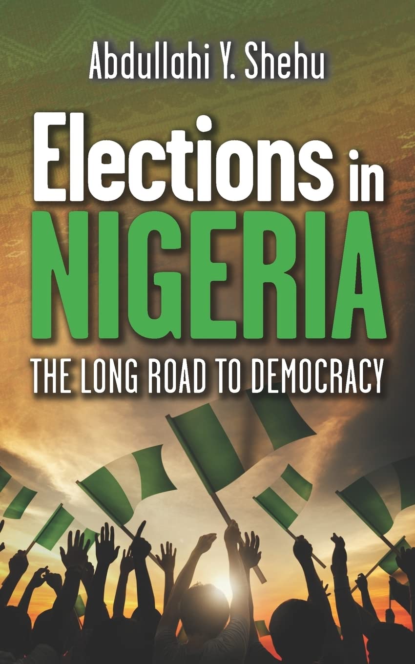 Elections in Nigeria: The Long Road to Democracy (Nigeria: Politics, Society & Fiction – True Stories, History, and Cultural Narratives, Band 6) Politics & History