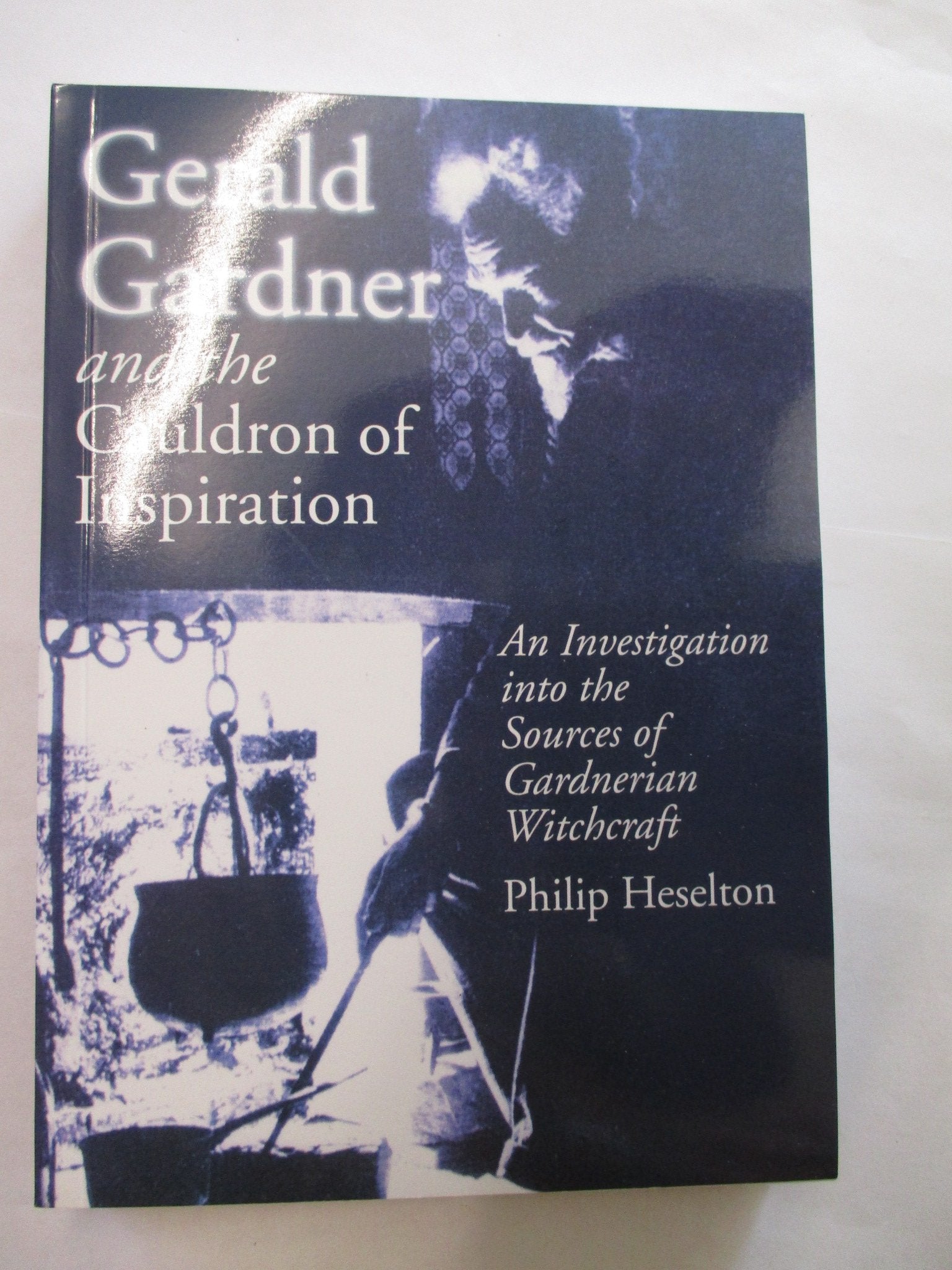 Gerald Gardner And the Cauldron of Inspiration: An Investigation into the Sources of Gardnerian Witchcraft Religion & Esotericism