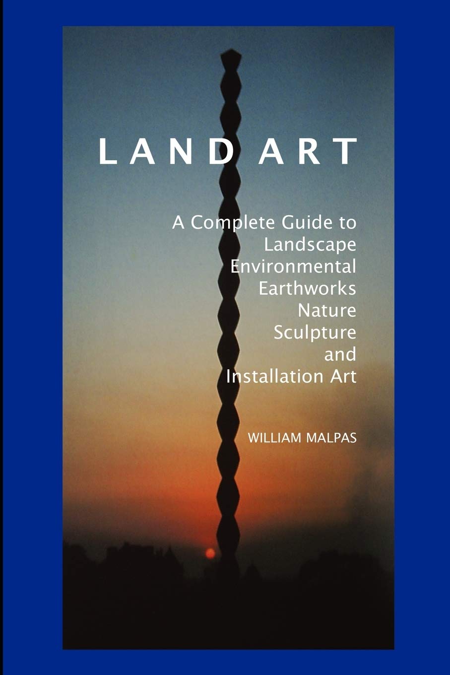 Land Art: A Complete Guide to Landscape, Environmental, Earthworks, Nature, Sculpture and Installation Art book