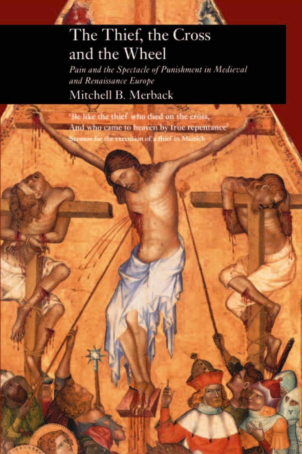 The Thief, the Cross and the Wheel: Pain and the Spectacle of Punishment in the Medieval and Renaissance Europe (Picturing History) Film, Art & Culture