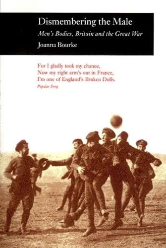 Dismembering the Male: Men (TM)s Bodies, Britain and the Great War Pb: Men's Bodies, Britain and the Great War (Picturing History) Books
