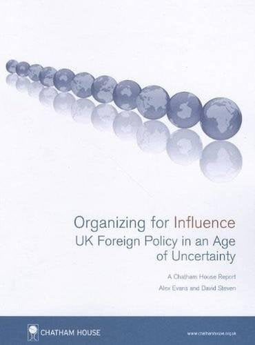 Organizing for Influence: UK Foreign Policy in an Age of Uncertainty - A Chatham House Report Politics & History