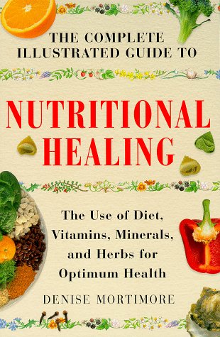 The Complete Illustrated Guide to Nutritional Healing: The Use of Diet, Vitamins, Minerals, and Herbs for Optimum Health book