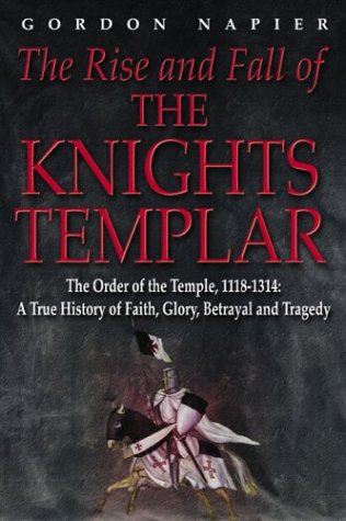The Rise and Fall of the Knights Templar: The Order of the Temple 1118-1314 - A True History of Faith, Glory, Betrayal and Tragedy Philosophy