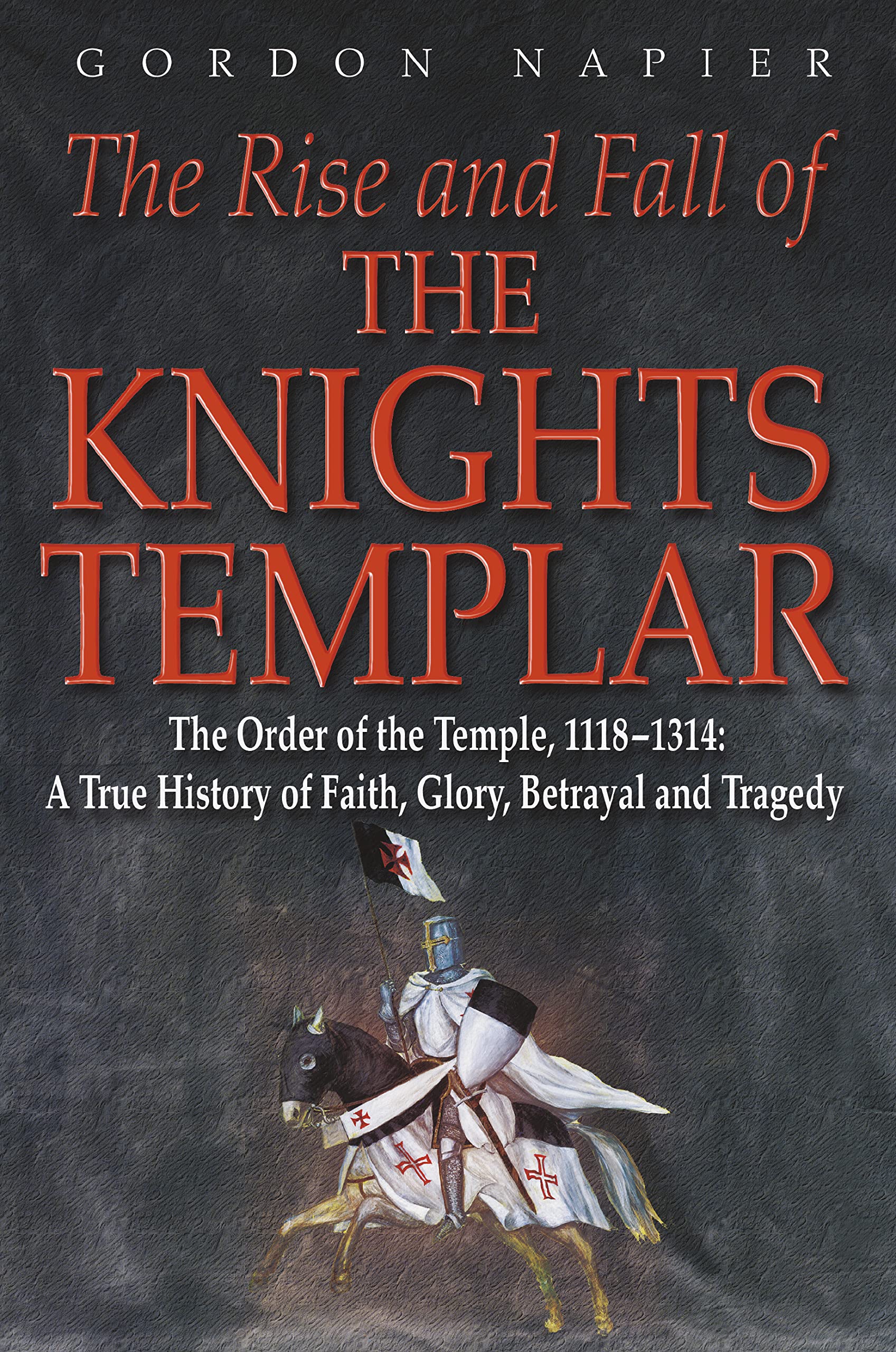 The Rise and Fall of the Knights Templar: The Order of the Temple, 1118-1314: A True History of Faith, Glory, Betrayal and Tragedy Social Sciences
