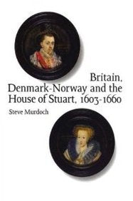 Britian, Denmark-Norway and the House of Stuart, 1603-1660: A Diplomatic an d Military Analysis Politics & History