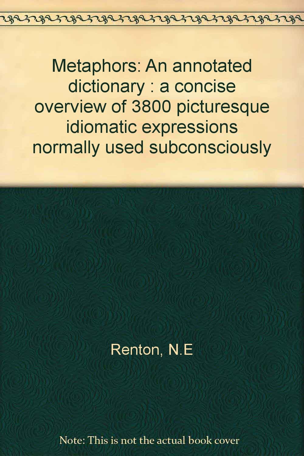 Metaphors: An annotated dictionary : a concise overview of 3800 picturesque idiomatic expressions normally used subconsciously Books
