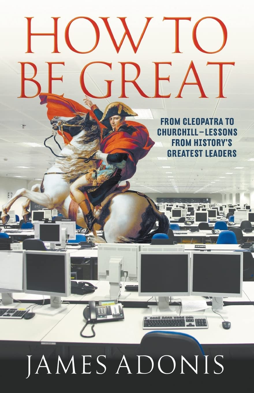 How to be Great: From Cleopatra to Churchill Lessons from History's Greatest Leaders Business, Finance & Career
