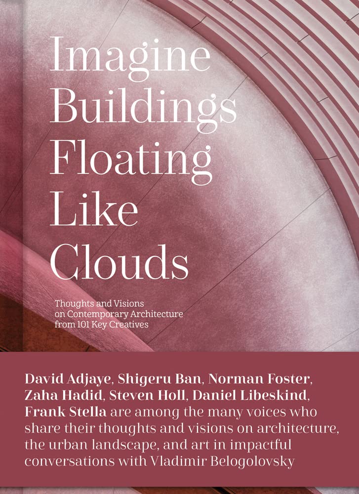 Imagine Buildings Floating Like Clouds: Thoughts and Visions on Contemporary Architecture from 101 Key Creatives Architecture