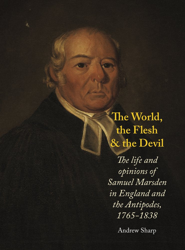 The World, the Flesh and the Devil: The Life and Opinions of Samuel Marsden in England and the Antipodes 1765-1838 Politics & Society