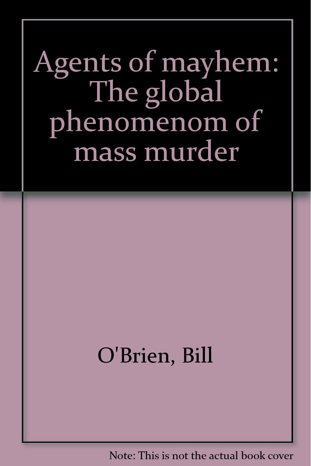 Agents of mayhem: The global phenomenom of mass murder by O'Brien, Bill Books