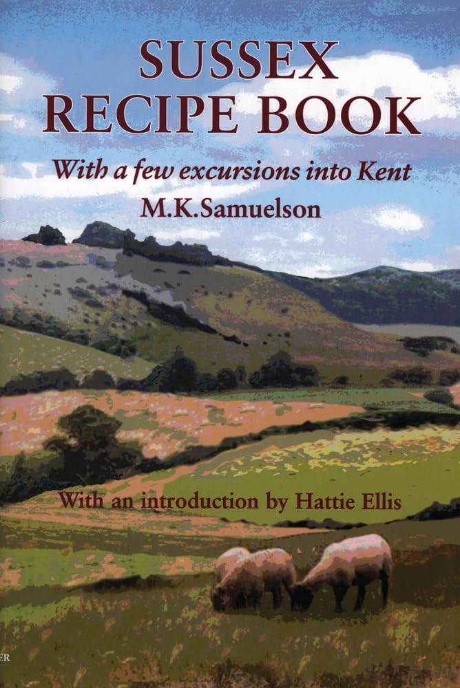 Sussex Recipe Book: With a Few Excursions into Kent (Southover Press Historic Cookery and Housekeeping) Leisure, Home & Garden