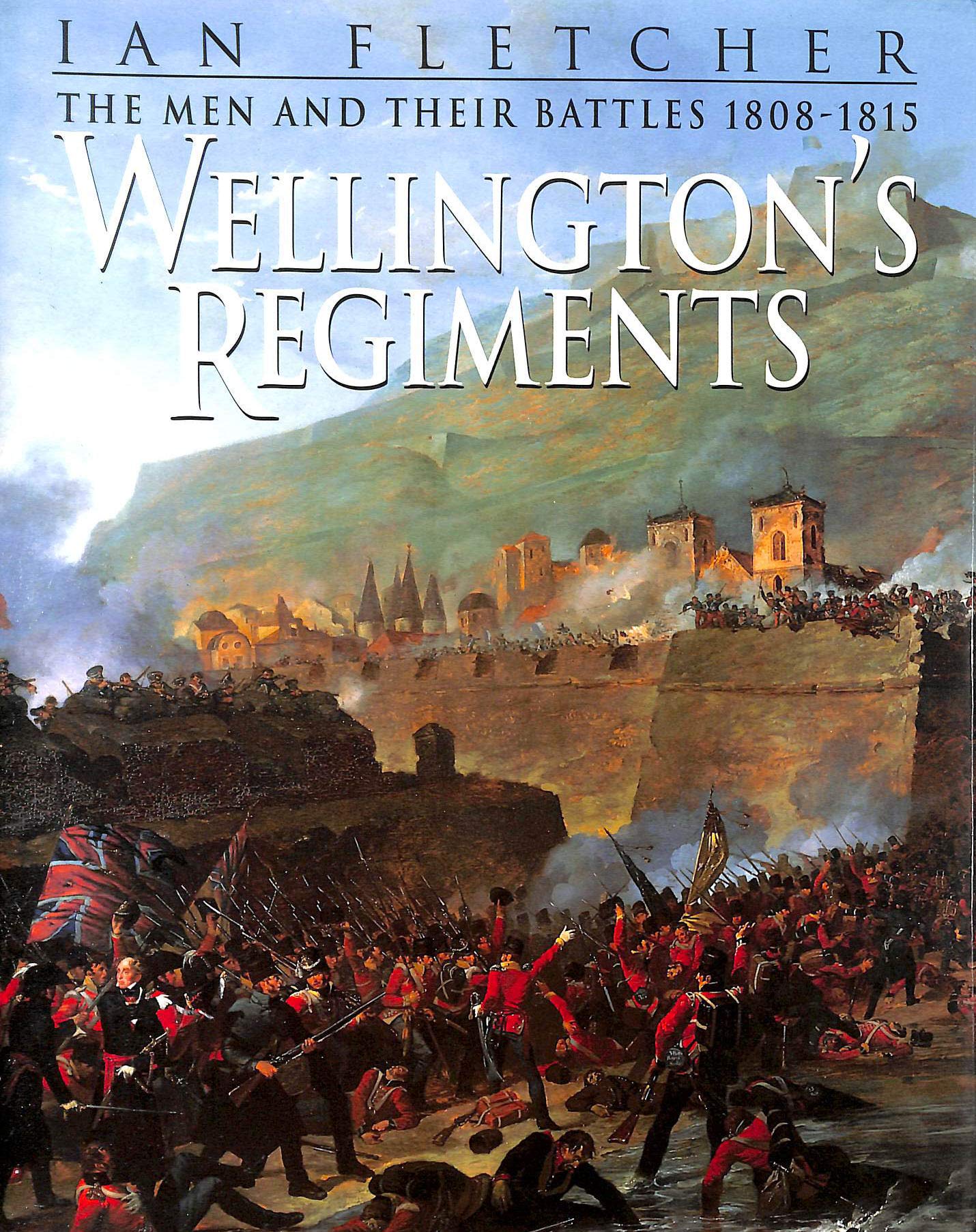 Wellington's Regiments: The Men And Their Battles From Roli a To Waterloo, 1808 - 1815 book