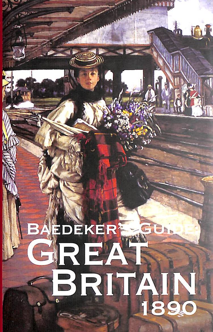Baedeker's Guide to Great Britain 1890: Seventy-two Tours from Scilly to Shetland at the End of the Nineteenth Century Leisure, Home & Garden