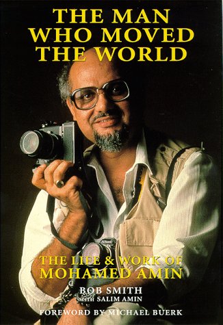 The Man Who Moved the World: The Life & Work of Mohamed Amin: Life and Work of Mohamed Amin Media & Communication