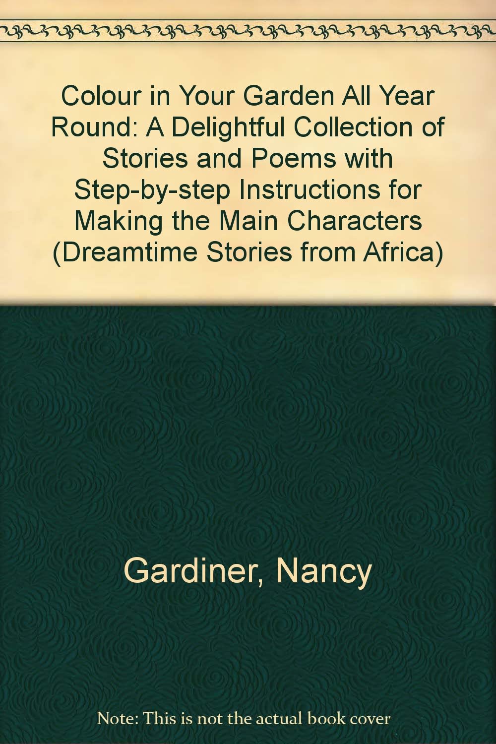 Colour in Your Garden All Year Round: A Delightful Collection of Stories and Poems with Step-by-step Instructions for Making the Main Characters (Dreamtime Stories from Africa) Garden & Plants