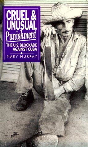 Cruel and Unusual Punishment: The U.S. Blockade Against Cuba Politics & History