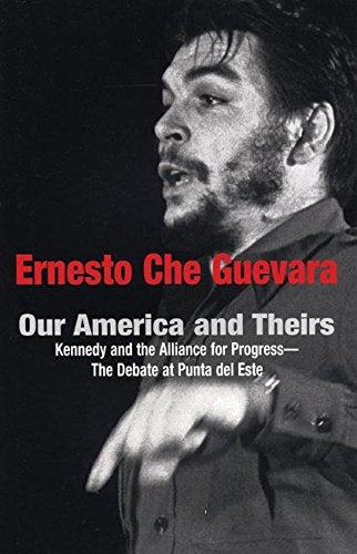 Our America And Theirs: Kennedy And The Alliance For Progress - The Debate at Punta de Este: Kennedy and the Alliance for Progress - The Debate on Free Trade (Che Guevara Publishing Project) Law