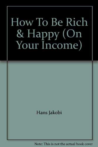 How to be Rich and Happy on Your Income : an Everyday Guide to Mastering Money: An Everyday Guide to Mastering Money Books