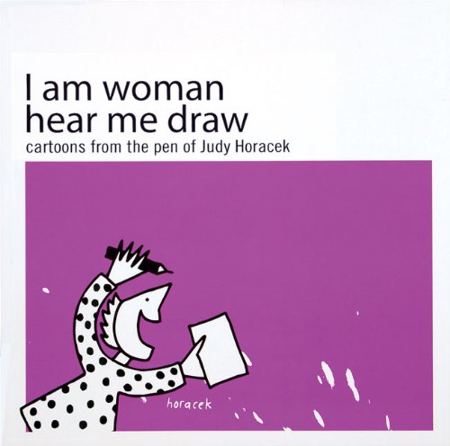 I Am Woman Hear Me Draw: Cartoons from the Pen of Judy Horacek Books