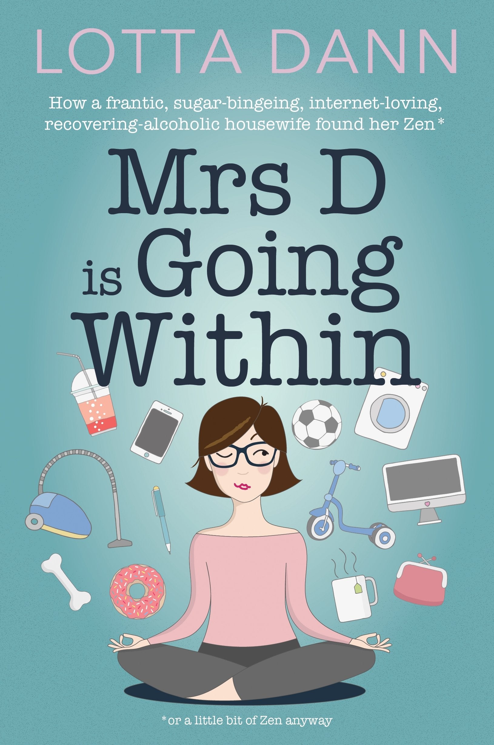 Mrs. D is Going Within: How a Frantic, Sugar-Bingeing, Internet-Loving, Recovering-Alcoholic Housewife Found Her Zen Inspiring women