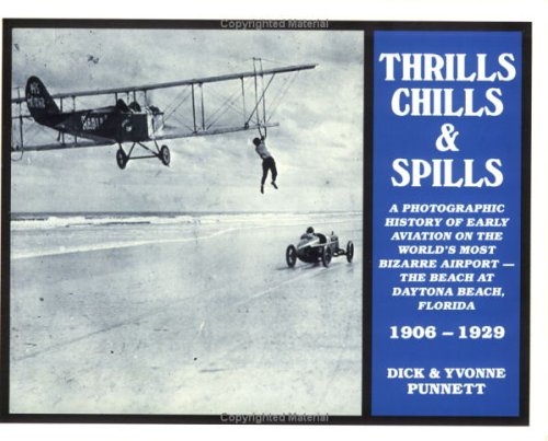 Thrills, Chills and Spills: A Photographic History of Early Aviation on the World's Most Bizarre Airport--The Beach at Daytona Beach, Florida, 1906- Business & Technology