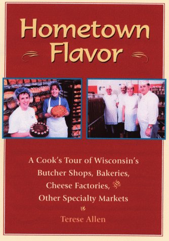 Hometown Flavor: A Cook's Tour of Wisconsin's Butcher Shops, Bakeries, Cheese Factories, Other Specialty Markets Cooking & Enjoying