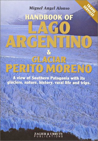 Handbook of Lago Argentino & Perito Moreno Glacier: A View of Southern Patagonia With Its Glaciers, Nature, History, Rural Life and Trips book