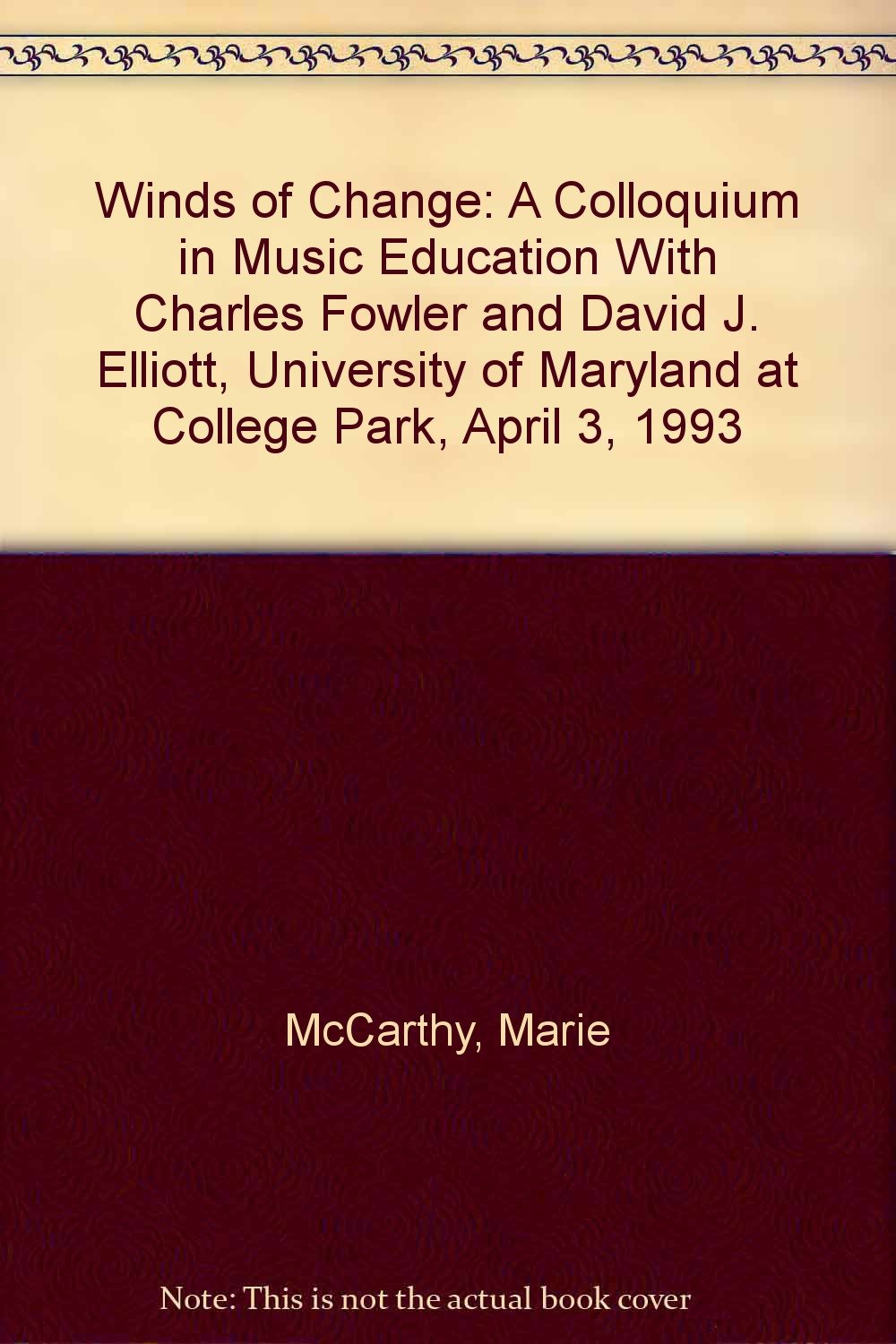 Winds of Change: A Colloquium in Music Education With Charles Fowler and David J. Elliott, University of Maryland at College Park, April 3, 1993 Arts & Music