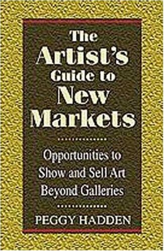 The Artist's Guide to New Markets: Opportunities to Show and Sell Art Beyond Galleries Business, Finance & Career