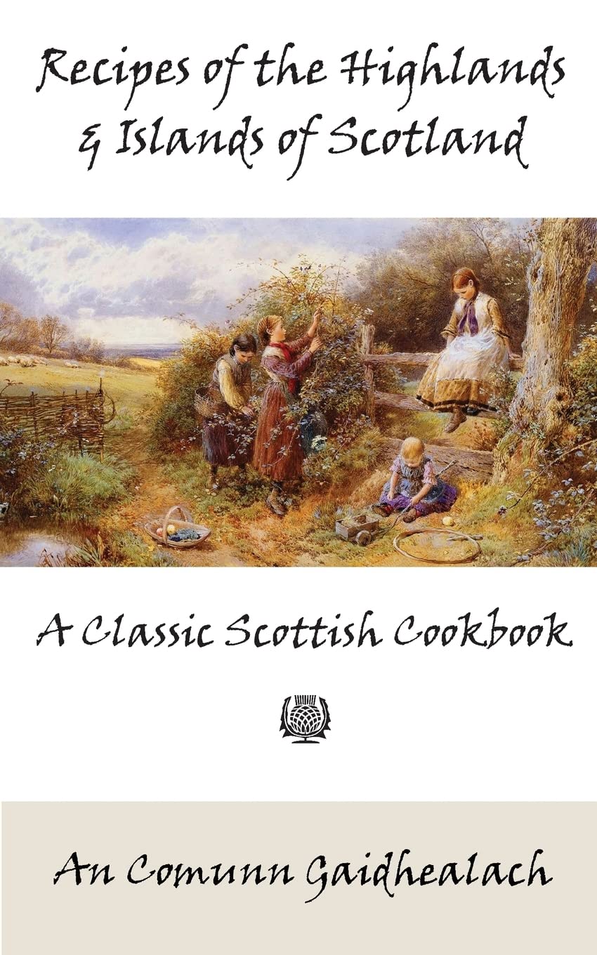 Recipes of the Highlands and Islands of Scotland: A Classic Scottish Cookbook (The Feill Cookery Book) Cooking & Enjoying
