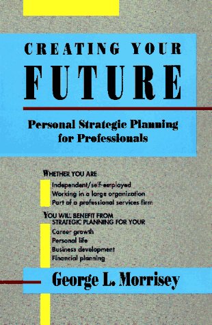 Creating Your Future: Personal Strategic Planning for Professionals Business, Finance & Career