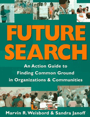 Future Search: Action Guide for Finding Common Ground in Organizations and Communities Business, Finance & Career
