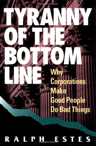 Tyranny of the Bottom Line: Why Corporations Make Good People Do Bad Things: Why Corporations Make Good People Do Bad Thiings Business, Finance & Career
