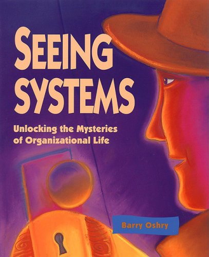 Seeing Systems: Unlocking the Mysteries of Organizational Life Business, Finance & Career