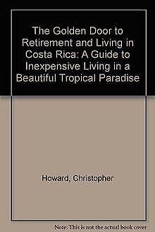 The Golden Door to Retirement and Living in Costa Rica: A Guide to Inexpensive Living in a Beautiful Tropical Paradise Books