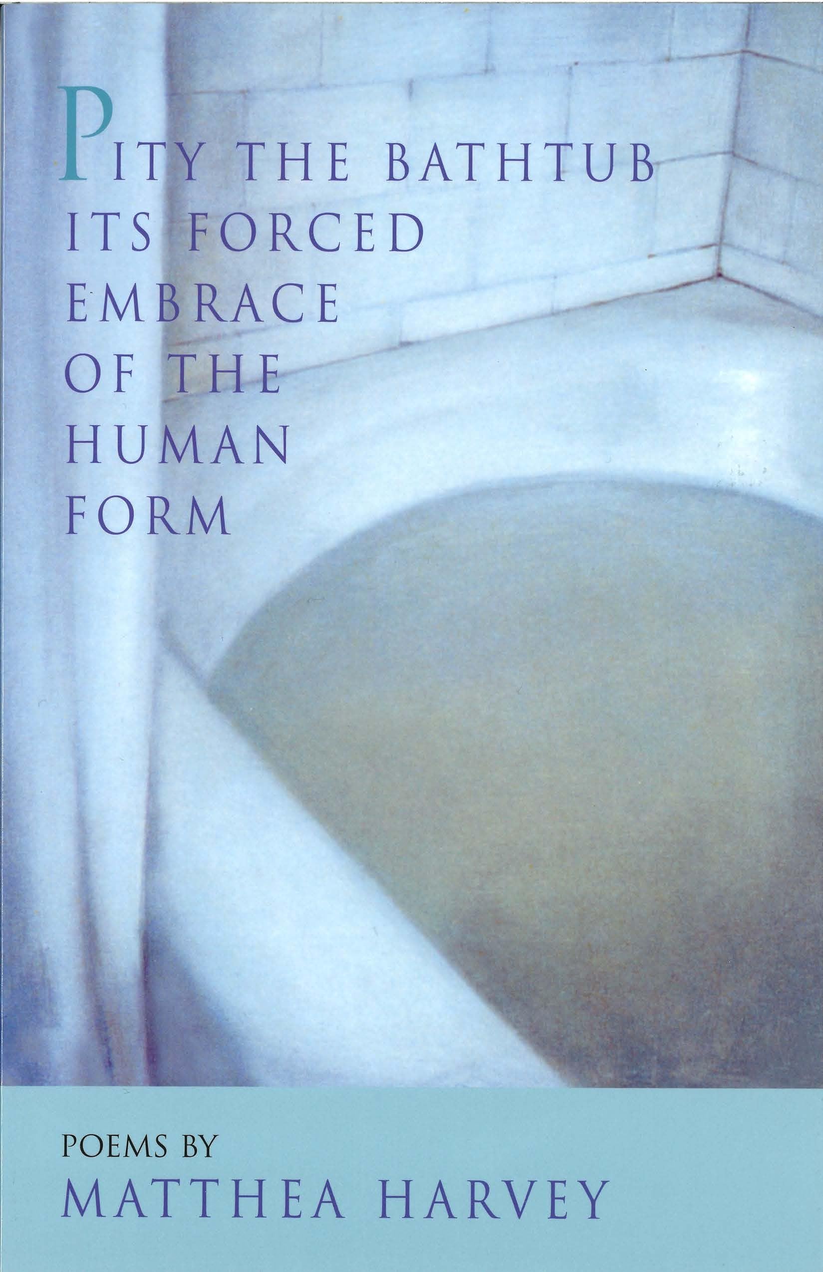 Pity the Bathtub Its Forced Embrace of the Human Form: Poems Poetry