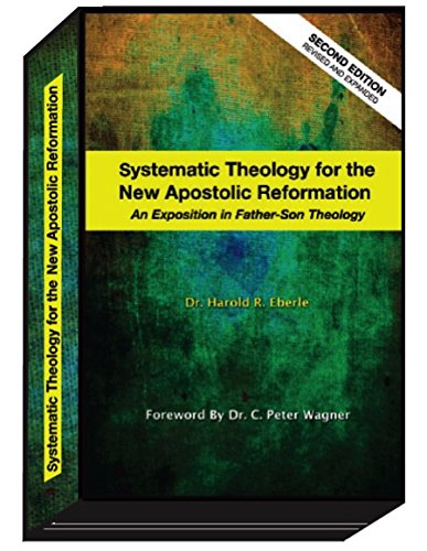 Systematic Theology for the New Apostolic Reformation: An Exposition in Father-Son Theology Books