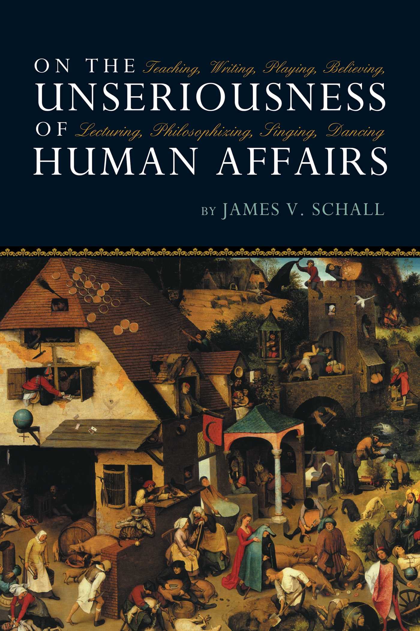 On the Unseriousness of Human Affairs: Teaching, Writing, Playing, Believing, Lecturing, Philosophizing, Singing, Dancing Philosophy