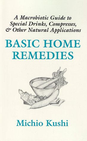 Basic Home Remedies: A Macrobiotic Guide to Special Drinks, Compresses, Plasters, and Other Natural Applications Health, Nutrition & Fitness