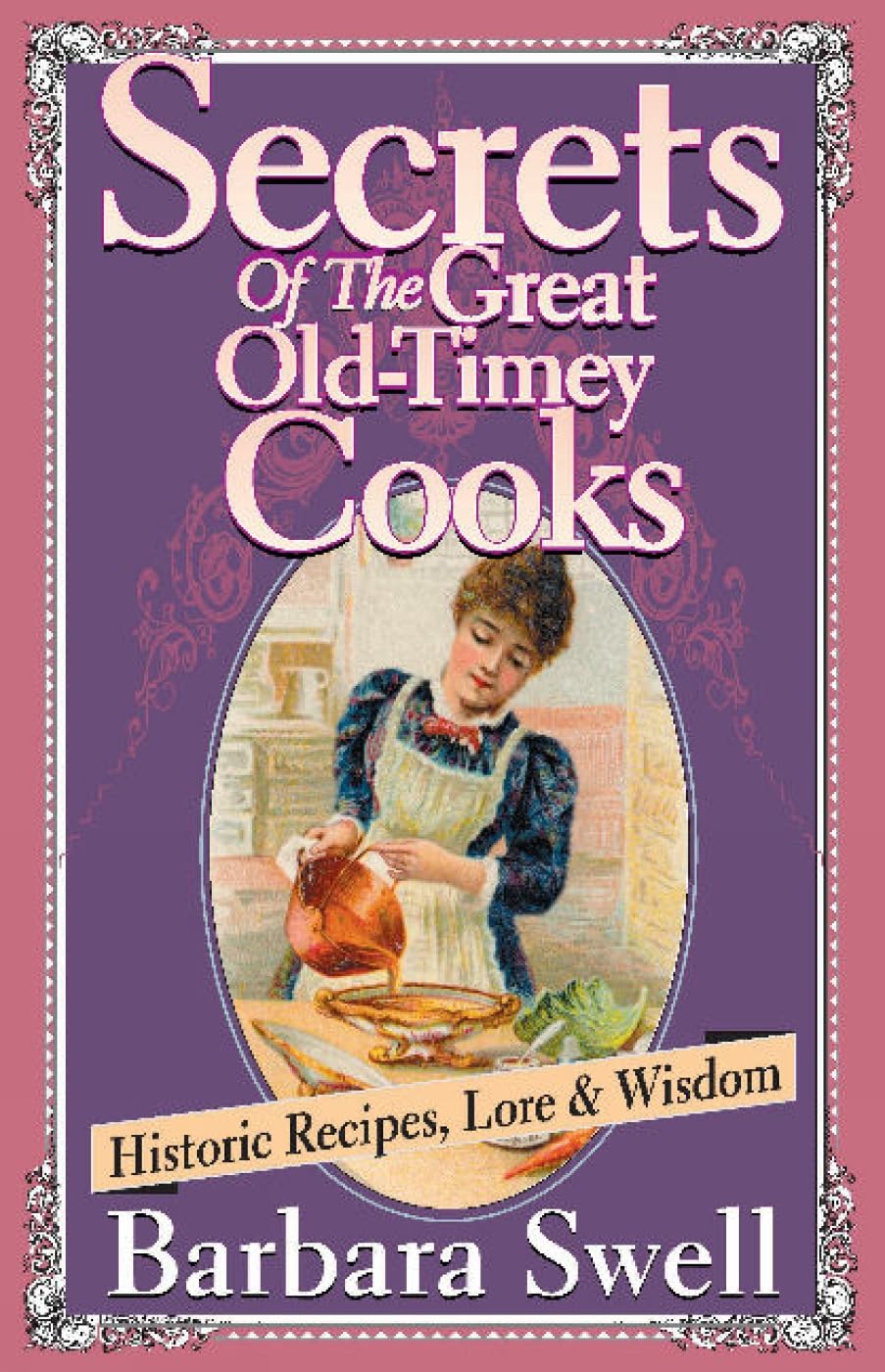 Secrets of the Great Old-Timey Cooks: Historic Recipes, Lore & Wisdom Leisure, Home & Garden
