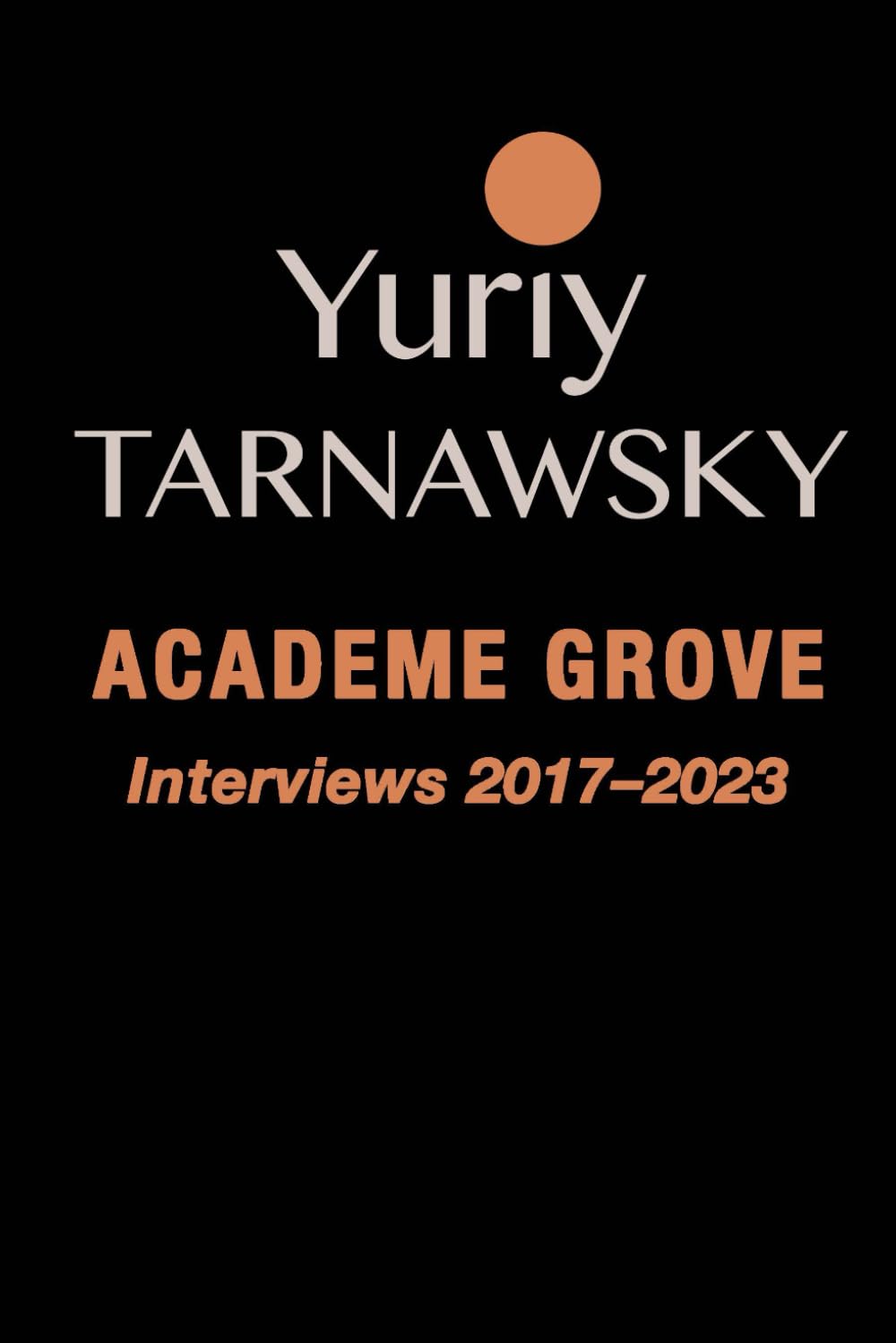Academe Grove: Interviews 2017-2023 (The First-Person Dilogy) Essays & Short Stories